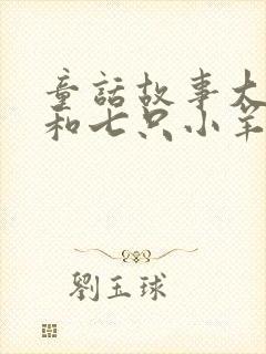 童话故事大灰狼和七只小羊的故事