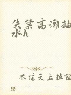 失禁高潮抽搐喷水h