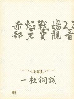 赤焰战场2第二部免费观看