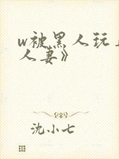 w被黑人玩弄的人妻》