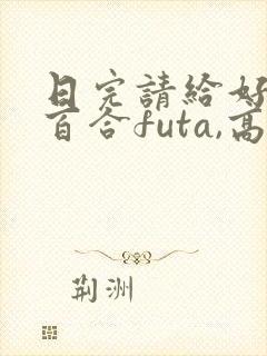 日完请给好评(百合futa,高h