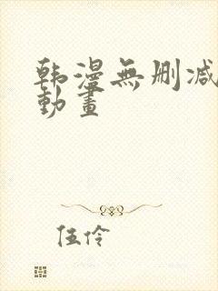 韩漫无删减在线动画