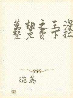 万相之王漫画完整免费下拉式