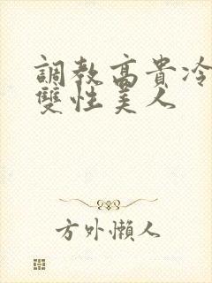 调教高贵冷艳的双性美人