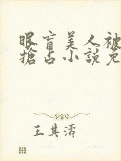 眼盲美人被疯批抢占小说免费全文阅读