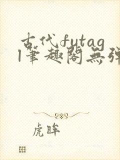 古代futagl笔趣阁无弹窗