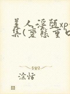 美人淫堕xp合集(变态重口高h)