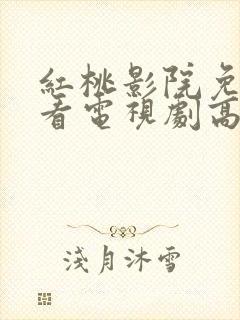 红桃影院免费观看电视剧高清