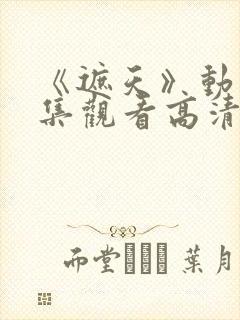 《遮天》动漫全集观看高清