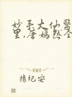 妙手大仙医陈万里,唐嫣然全部章节免费阅读