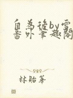 自为后by雪莉番外笔趣阁最新章节