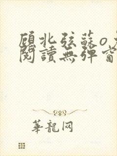 顾北弦苏o免费阅读无弹窗