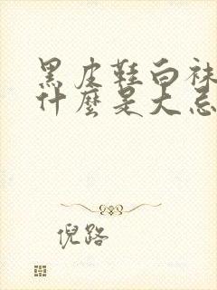 黑皮鞋白袜子为什么是大忌