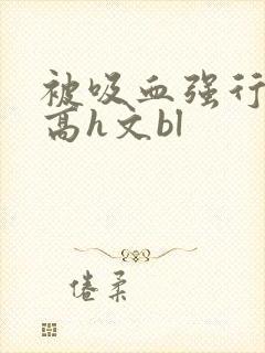 被吸血强行侵犯高h文bl