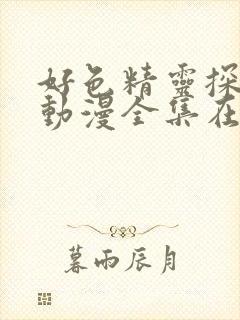 好色精灵探访记动漫全集在线观看