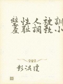 双性人被训诫师羞耻调教小说