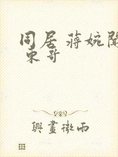 同居 蒋婉闻烬 东哥