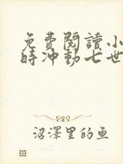 免费阅读小说一时冲动七世不祥在线阅读全文