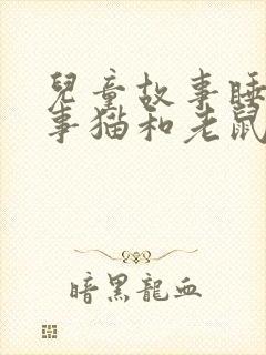 儿童故事睡前故事猫和老鼠