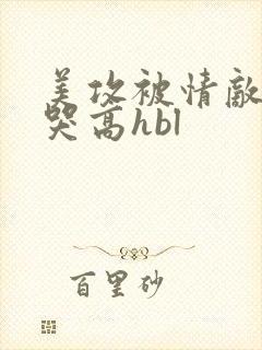 美攻被情敌c到哭高hbl