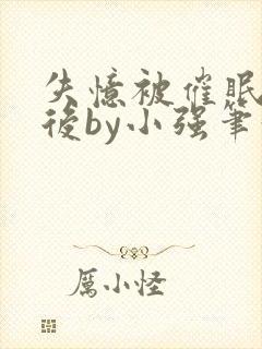 失忆被催眠控制后by小强笔趣阁