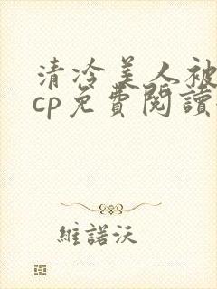 清冷美人被暴君cp免费阅读全文