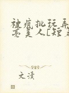 被疯批玩弄的漂亮美人[短篇合集by阿