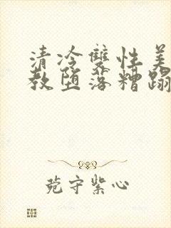 清冷双性美人调教堕落糟蹋