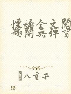 怀娇全文阅读笔趣阁无弹窗