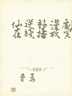 仙逆动漫剧场版在线播放完整版高清