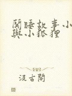 哄睡故事小兔子与小狐狸