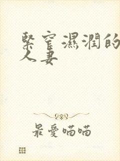 紧窄湿润的熟女人妻