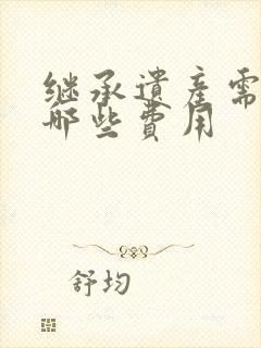 继承遗产需要交哪些费用