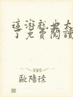 这游戏也太真实了免费阅读免费