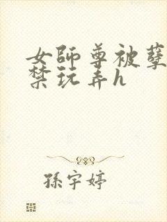 女师尊被孽徒囚禁玩弄h