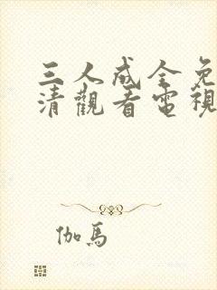 三人成全免费高清观看电视剧完整