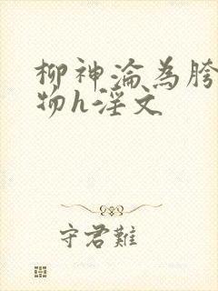 柳神沦为胯下尤物h淫文