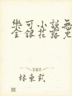 乐可小说无删减金银花露免费阅读无弹窗