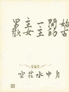 男主一开始不喜欢女主的古言