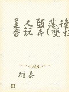 美人堕落后被轮番玩弄(双性)