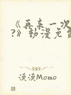 《再来一次好吗?》动漫免费看