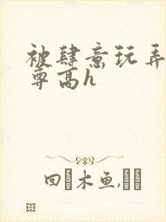 被肆意玩弄的仙尊高h