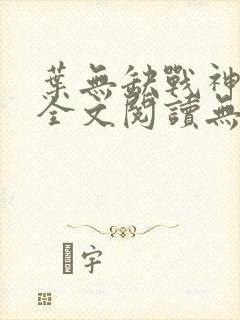 叶无缺战神狂飙全文阅读无弹窗