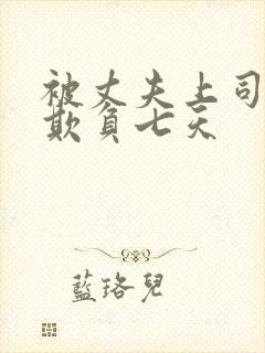 被丈夫上司连续欺负七天封面