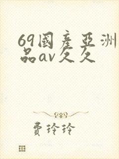 69国产亚洲精品av久久