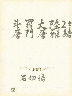 斗罗大陆2绝世唐门唐雅结局