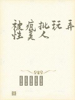 被疯批玩弄的双性美人