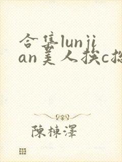 合集lunjian美人挨c总受双性