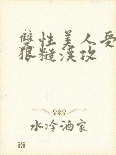 双性美人受×凶狠糙汉攻