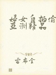 妇女自拍偷自拍亚洲精品